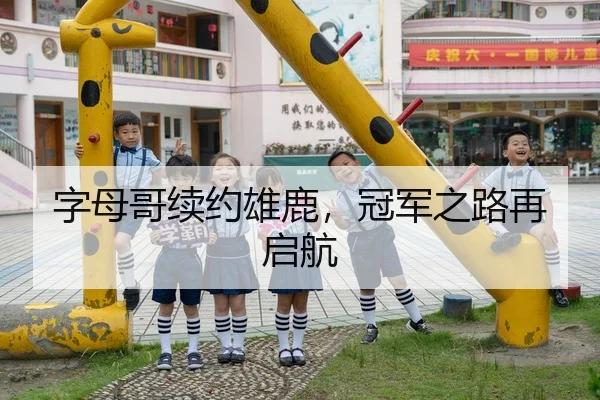 字母哥续约雄鹿，冠军之路再启航